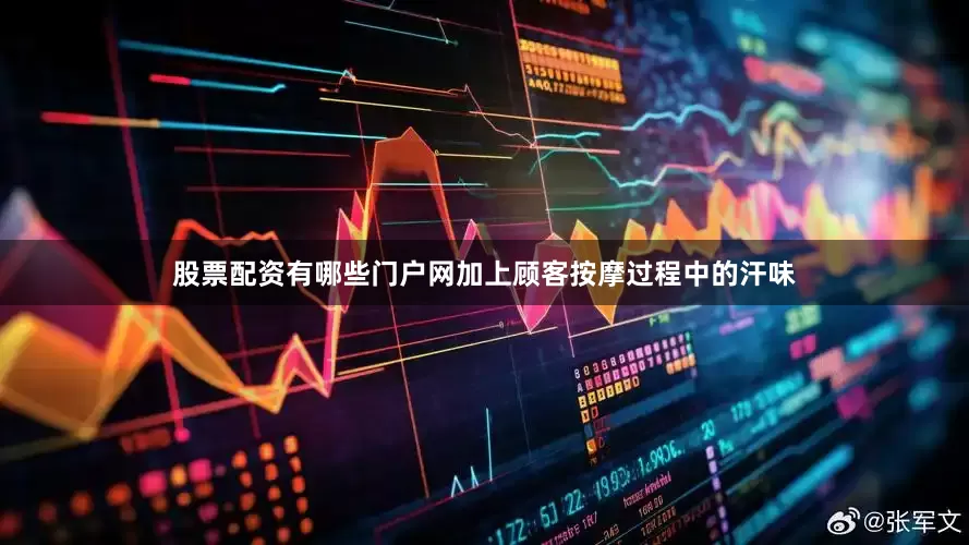 股票配资有哪些门户网加上顾客按摩过程中的汗味