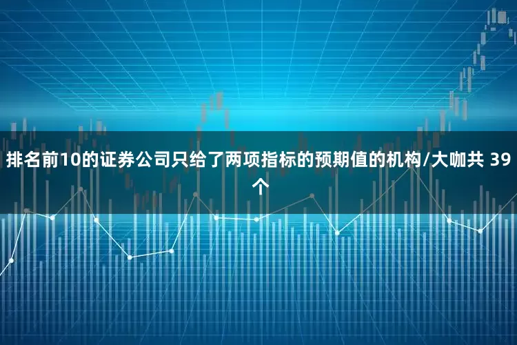 排名前10的证券公司只给了两项指标的预期值的机构/大咖共 39 个