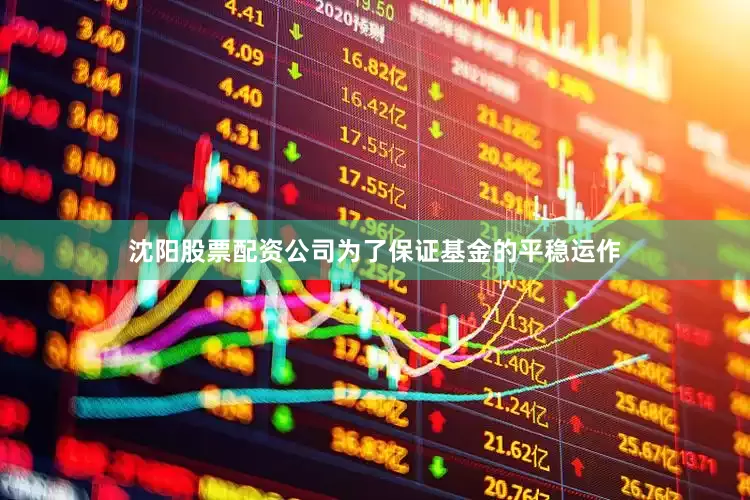 沈阳股票配资公司为了保证基金的平稳运作
