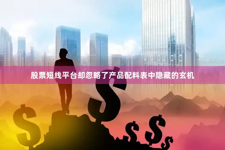 股票短线平台却忽略了产品配料表中隐藏的玄机