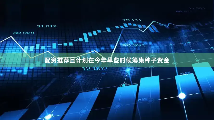 配资推荐且计划在今年早些时候筹集种子资金