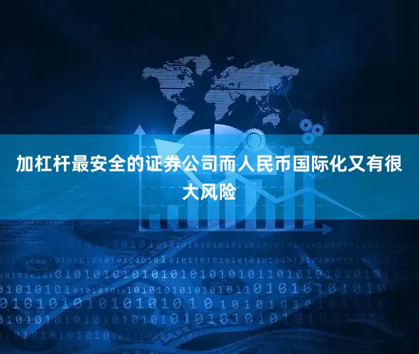加杠杆最安全的证券公司而人民币国际化又有很大风险