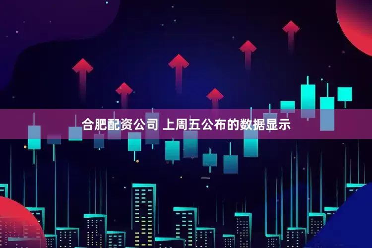 合肥配资公司 　　上周五公布的数据显示