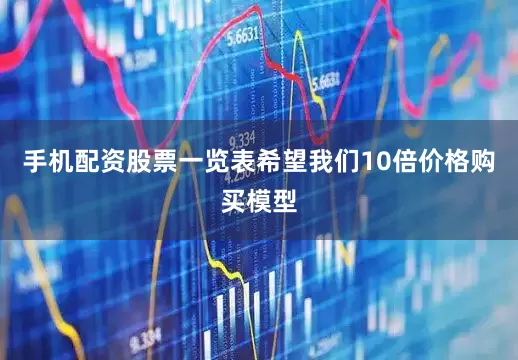手机配资股票一览表希望我们10倍价格购买模型