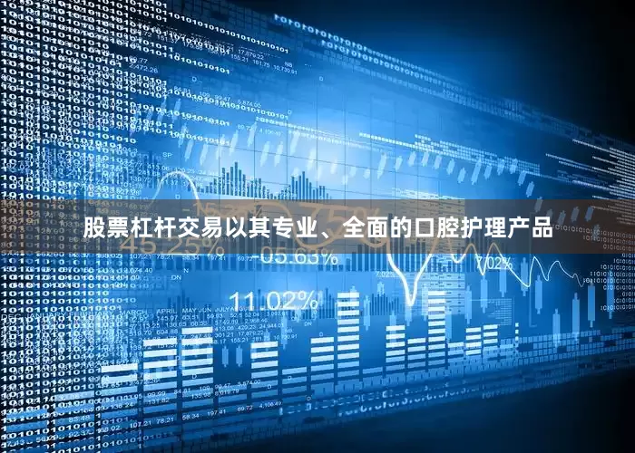 股票杠杆交易以其专业、全面的口腔护理产品
