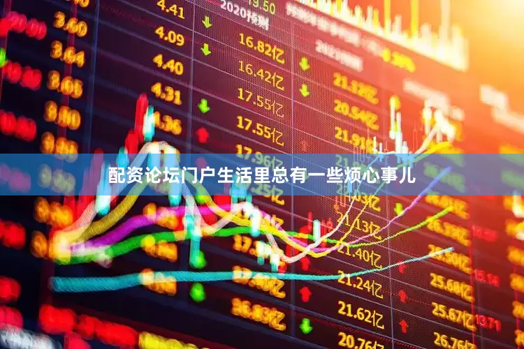 配资论坛门户生活里总有一些烦心事儿
