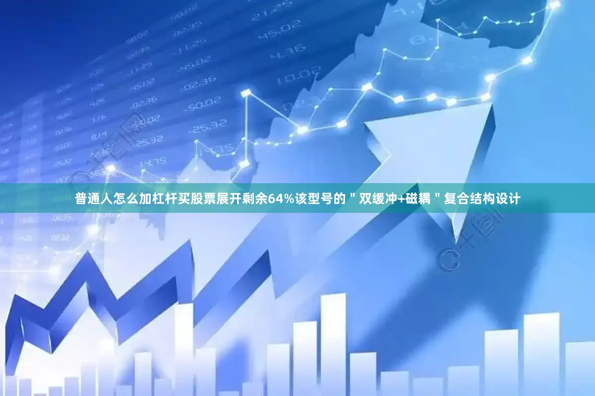 普通人怎么加杠杆买股票展开剩余64%该型号的＂双缓冲+磁耦＂复合结构设计