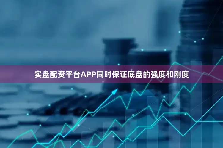 实盘配资平台APP同时保证底盘的强度和刚度