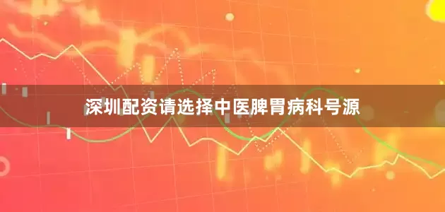 深圳配资请选择中医脾胃病科号源
