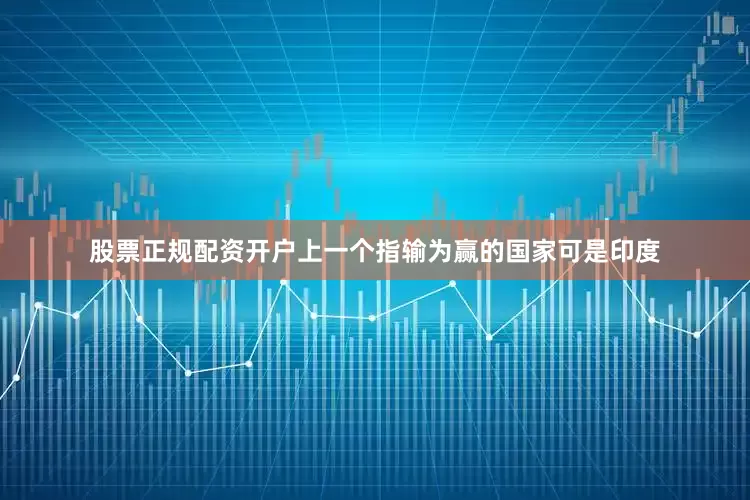 股票正规配资开户上一个指输为赢的国家可是印度
