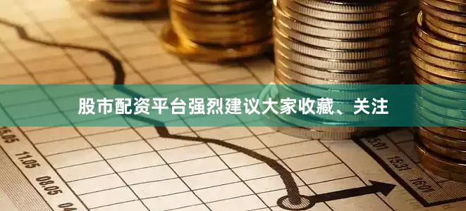 股市配资平台强烈建议大家收藏、关注
