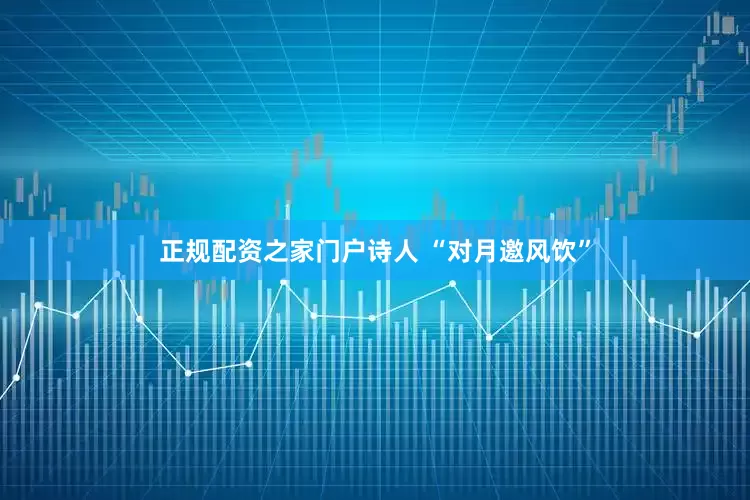 正规配资之家门户诗人 “对月邀风饮”