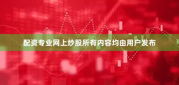配资专业网上炒股所有内容均由用户发布