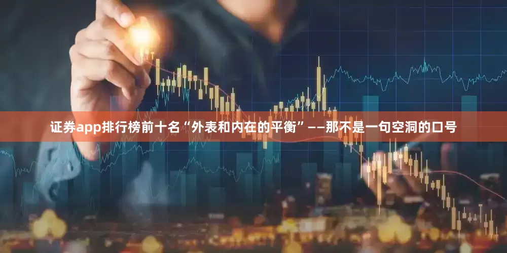 证券app排行榜前十名“外表和内在的平衡”——那不是一句空洞的口号