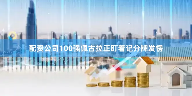 配资公司100强佩古拉正盯着记分牌发愣