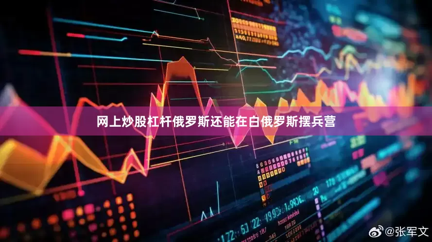 网上炒股杠杆俄罗斯还能在白俄罗斯摆兵营