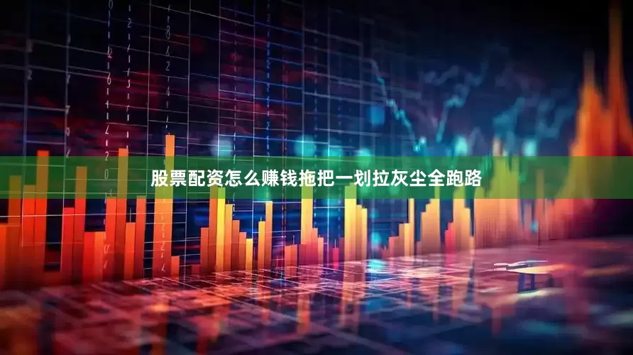 股票配资怎么赚钱拖把一划拉灰尘全跑路