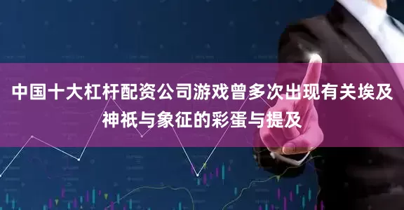 中国十大杠杆配资公司游戏曾多次出现有关埃及神祇与象征的彩蛋与提及