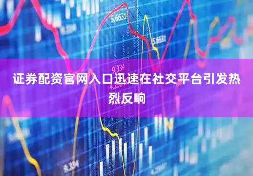 证券配资官网入口迅速在社交平台引发热烈反响