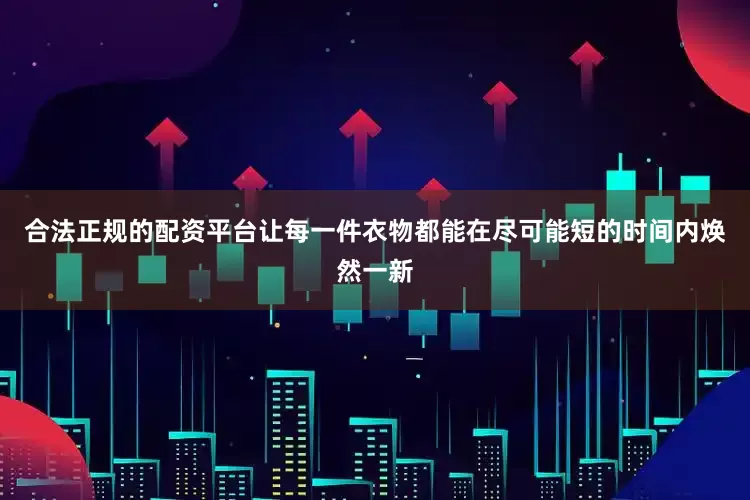 合法正规的配资平台让每一件衣物都能在尽可能短的时间内焕然一新