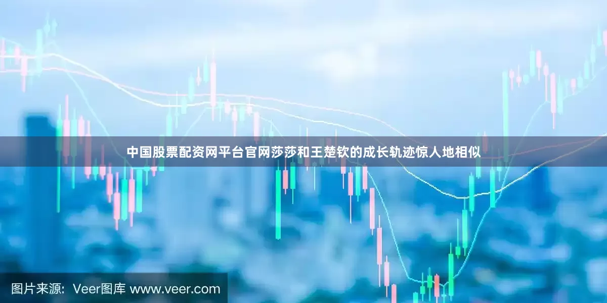 中国股票配资网平台官网莎莎和王楚钦的成长轨迹惊人地相似