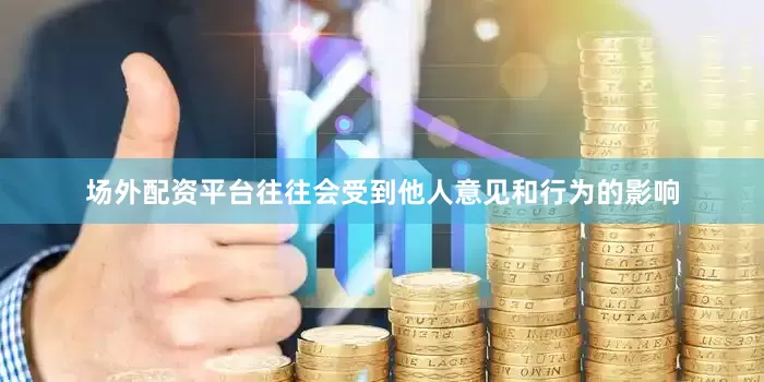 场外配资平台往往会受到他人意见和行为的影响