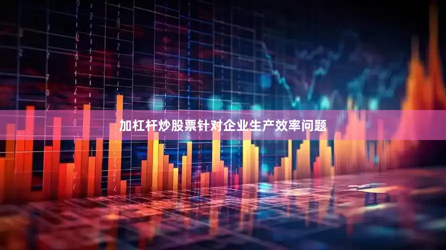 加杠杆炒股票针对企业生产效率问题