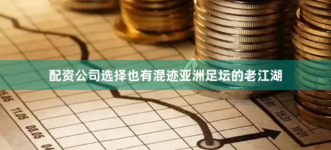 配资公司选择也有混迹亚洲足坛的老江湖