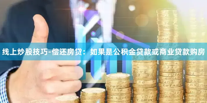 线上炒股技巧-偿还房贷：如果是公积金贷款或商业贷款购房
