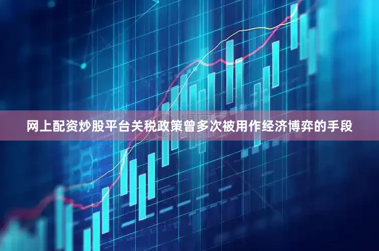 网上配资炒股平台关税政策曾多次被用作经济博弈的手段