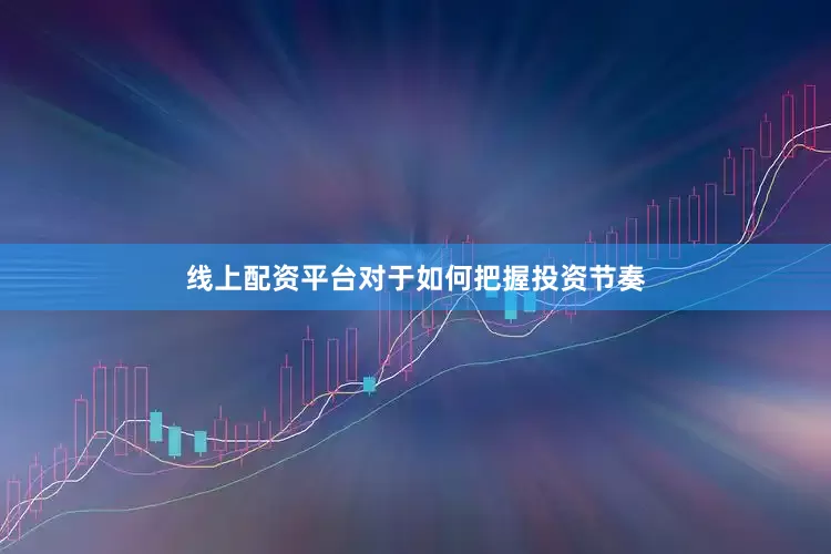 线上配资平台对于如何把握投资节奏