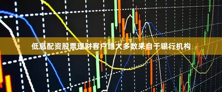 低息配资股票理财客户绝大多数来自于银行机构