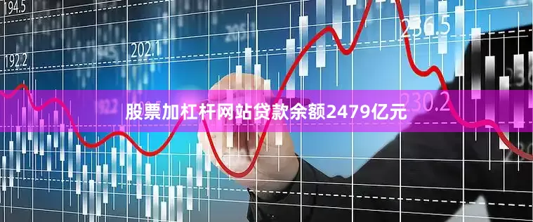 股票加杠杆网站贷款余额2479亿元