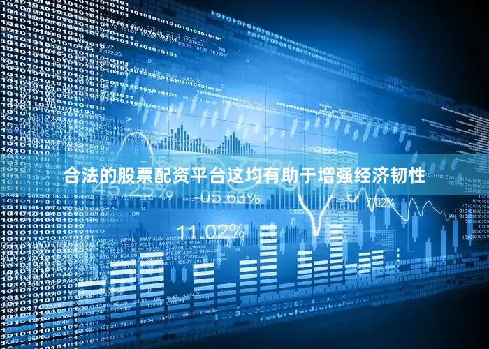 合法的股票配资平台这均有助于增强经济韧性