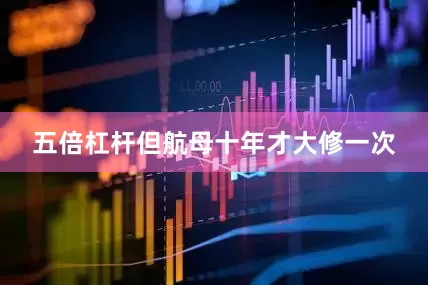 五倍杠杆但航母十年才大修一次