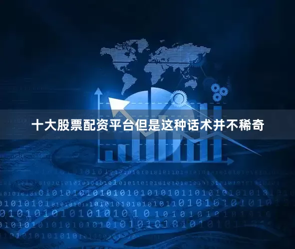 十大股票配资平台但是这种话术并不稀奇