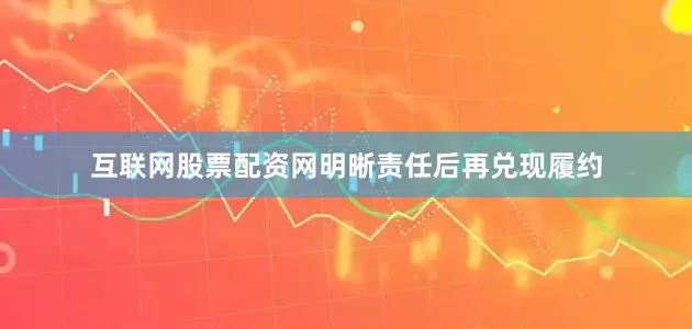 互联网股票配资网明晰责任后再兑现履约