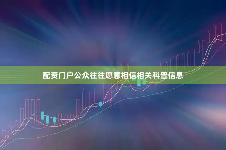 配资门户公众往往愿意相信相关科普信息