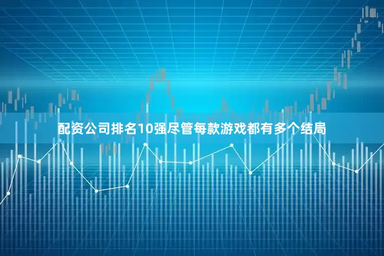 配资公司排名10强尽管每款游戏都有多个结局