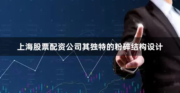上海股票配资公司其独特的粉碎结构设计