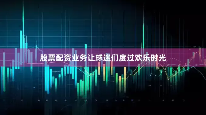 股票配资业务让球迷们度过欢乐时光
