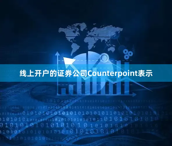 线上开户的证券公司Counterpoint表示